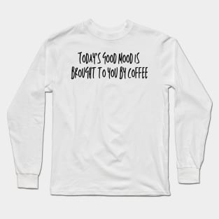 TODAY'S GOOD MOOD IS BROUGHT TO YOU BY COFFEE Long Sleeve T-Shirt